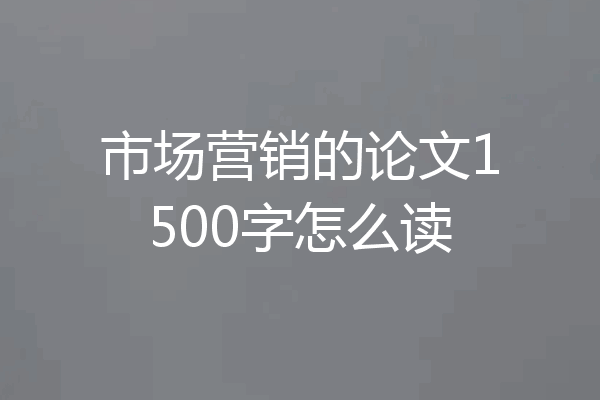 市场营销的论文1500字怎么读