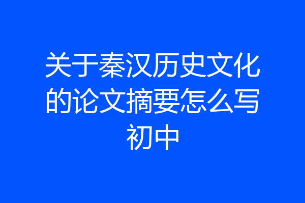 关于秦汉历史文化的论文摘要怎么写初中