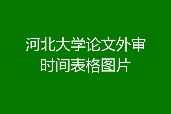 河北大学论文外审时间表格图片