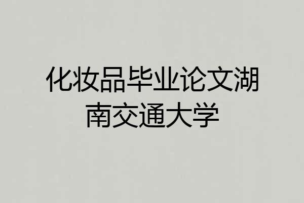 化妆品毕业论文湖南交通大学