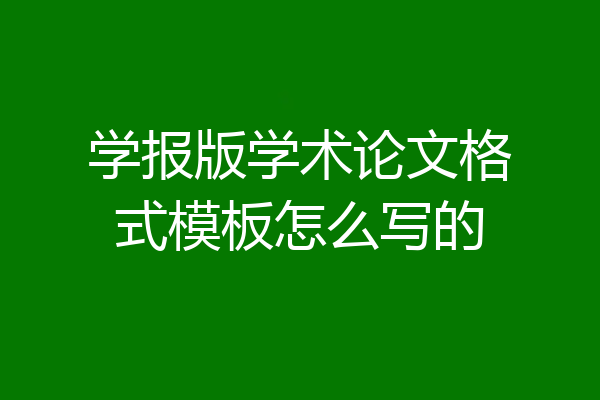 学报版学术论文格式模板怎么写的
