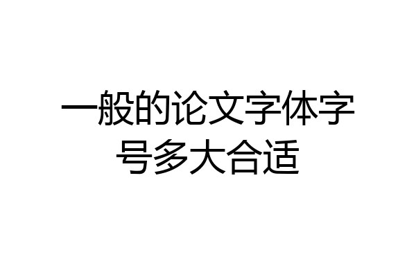 一般的论文字体字号多大合适