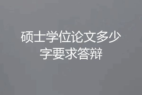 硕士学位论文多少字要求答辩