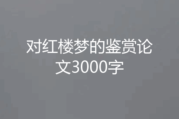 对红楼梦的鉴赏论文3000字