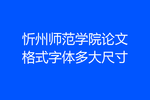 忻州师范学院论文格式字体多大尺寸