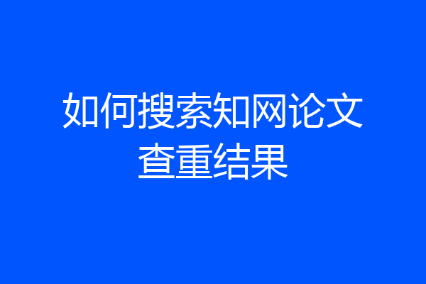 如何搜索知网论文查重结果