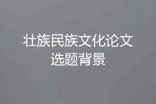 壮族民族文化论文选题背景