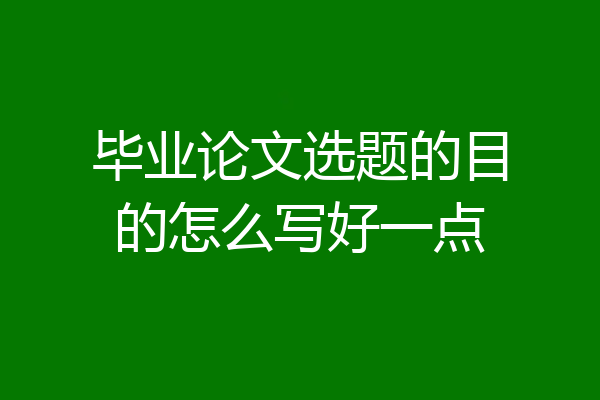 毕业论文选题的目的怎么写好一点