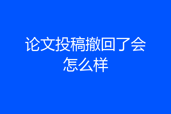 论文投稿撤回了会怎么样