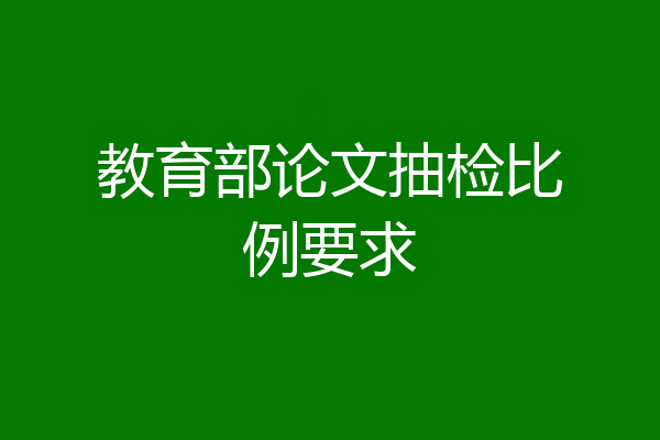 教育部论文抽检比例要求