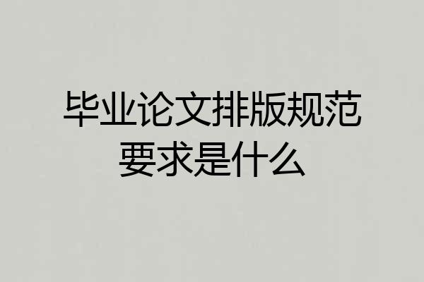 毕业论文排版规范要求是什么
