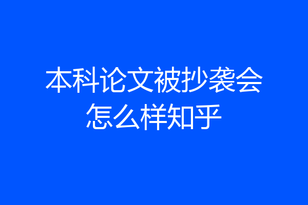 本科论文被抄袭会怎么样知乎