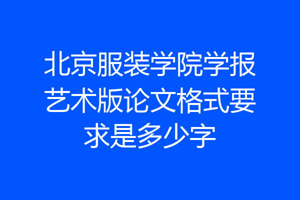 北京服装学院学报艺术版论文格式要求是多少字