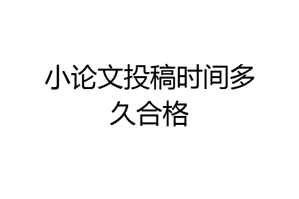 小论文投稿时间多久合格