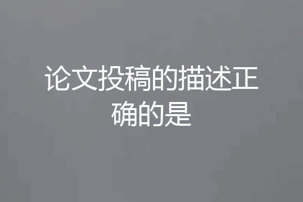 论文投稿的描述正确的是