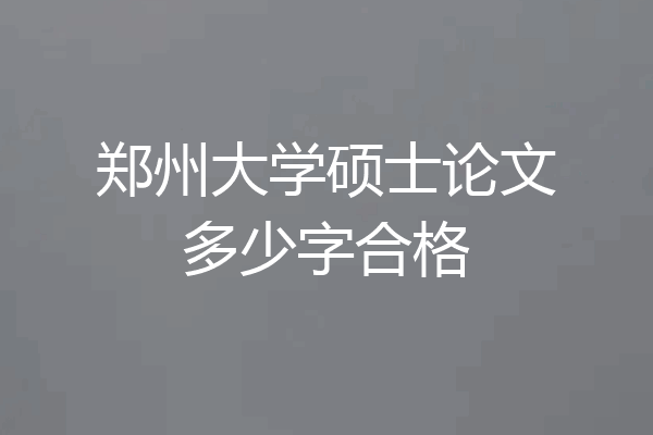 郑州大学硕士论文多少字合格