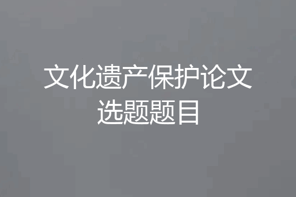 文化遗产保护论文选题题目