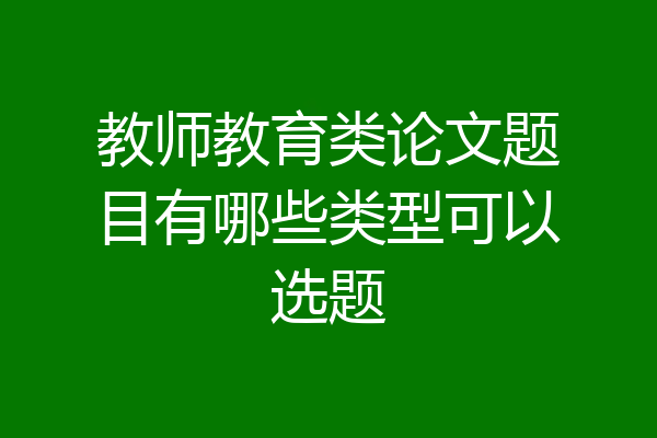 教师教育类论文题目有哪些类型可以选题