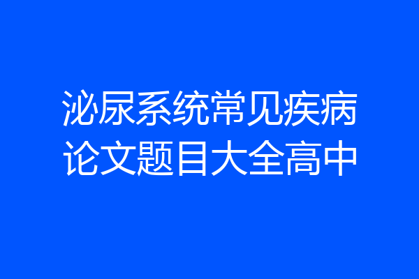 泌尿系统常见疾病论文题目大全高中