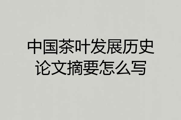 中国茶叶发展历史论文摘要怎么写
