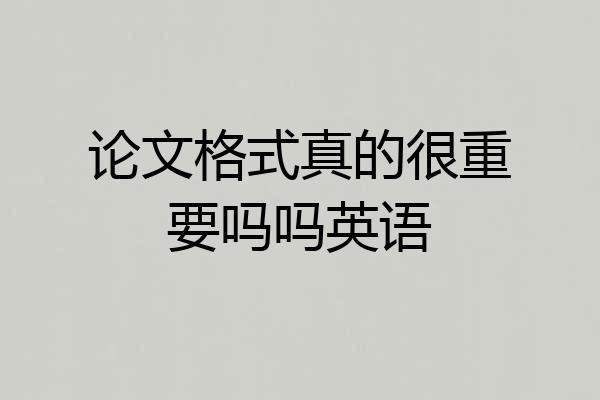 论文格式真的很重要吗吗英语