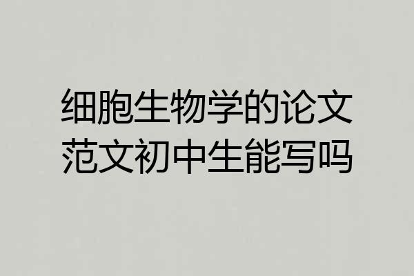 细胞生物学的论文范文初中生能写吗