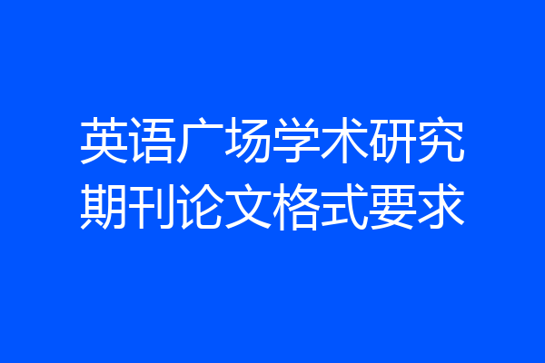 英语广场学术研究期刊论文格式要求