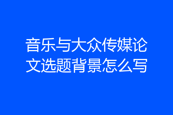 音乐与大众传媒论文选题背景怎么写