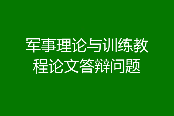 军事理论与训练教程论文答辩问题