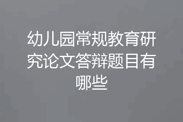 幼儿园常规教育研究论文答辩题目有哪些
