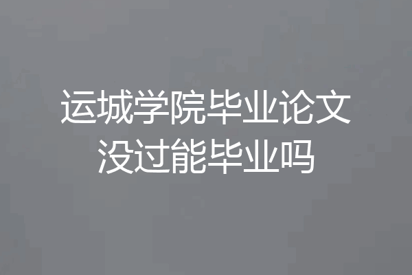 运城学院毕业论文没过能毕业吗