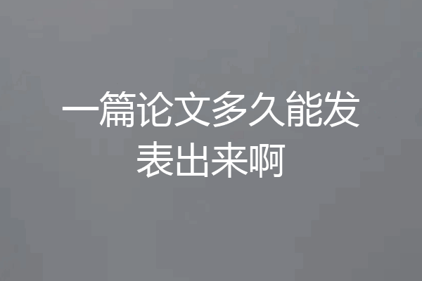 一篇论文多久能发表出来啊