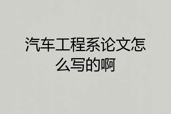 汽车工程系论文怎么写的啊