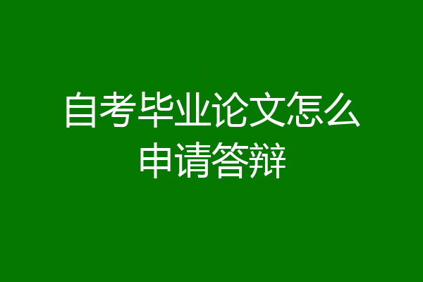 自考毕业论文怎么申请答辩