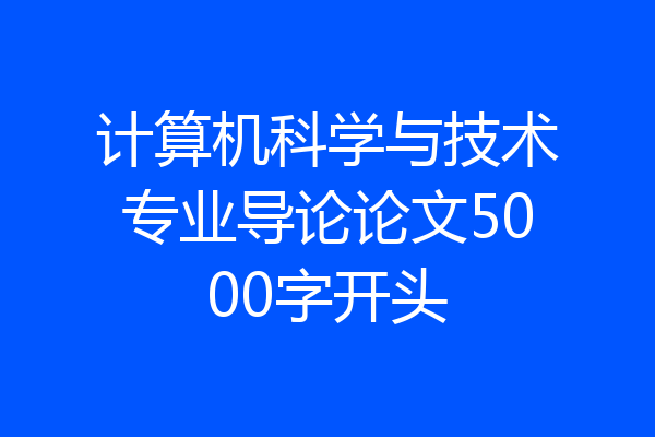 计算机科学与技术专业导论论文5000字开头