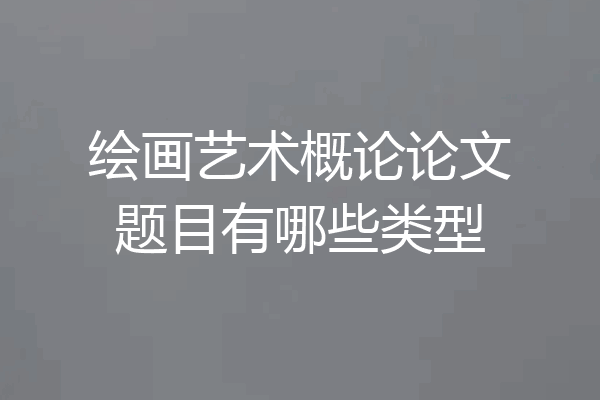 绘画艺术概论论文题目有哪些类型