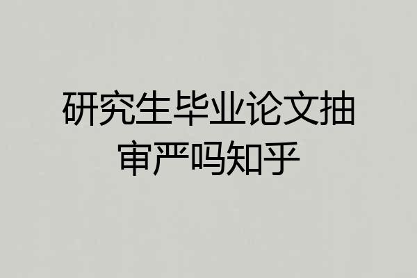 研究生毕业论文抽审严吗知乎