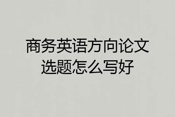 商务英语方向论文选题怎么写好