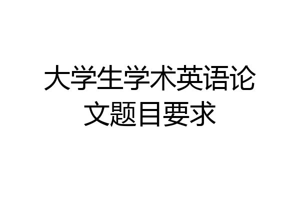 大学生学术英语论文题目要求