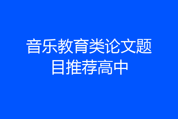 音乐教育类论文题目推荐高中