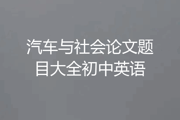 汽车与社会论文题目大全初中英语