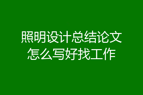 照明设计总结论文怎么写好找工作