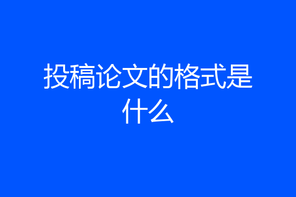 投稿论文的格式是什么