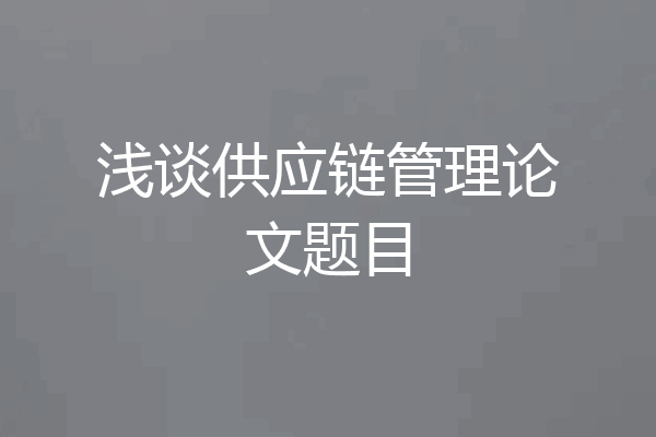 浅谈供应链管理论文题目