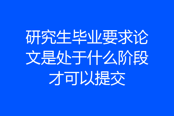 研究生毕业要求论文是处于什么阶段才可以提交