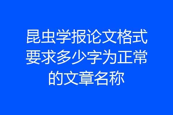 昆虫学报论文格式要求多少字为正常的文章名称