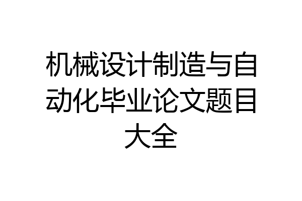 机械设计制造与自动化毕业论文题目大全