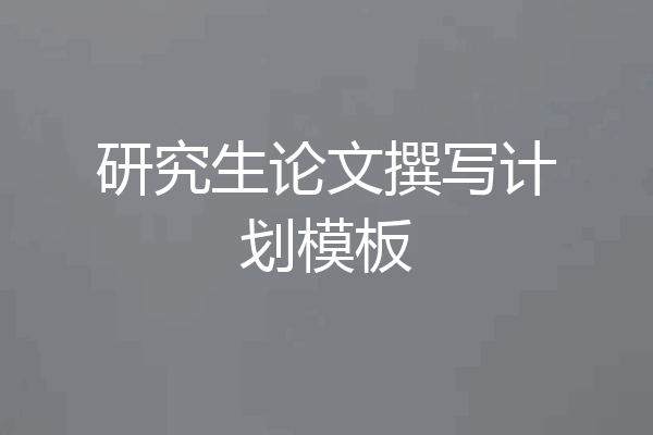 研究生论文撰写计划模板