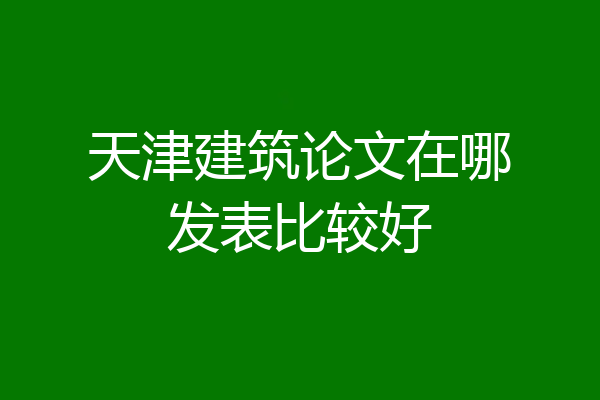 天津建筑论文在哪发表比较好