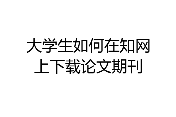 大学生如何在知网上下载论文期刊